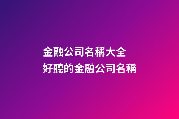 金融公司名稱大全 好聽的金融公司名稱-第1張-公司起名-玄機派